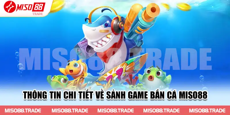 Thông tin chi tiết về sảnh game Bắn Cá Miso88